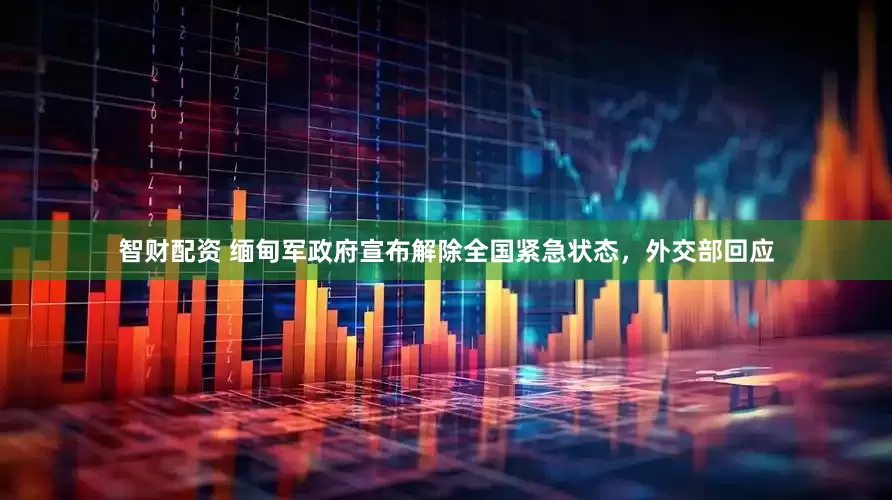 智财配资 缅甸军政府宣布解除全国紧急状态，外交部回应