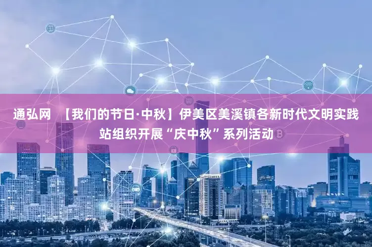 通弘网  【我们的节日·中秋】伊美区美溪镇各新时代文明实践站组织开展“庆中秋”系列活动