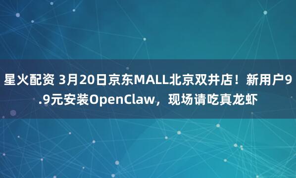 星火配资 3月20日京东MALL北京双井店！新用户9.9元安装OpenClaw，现场请吃真龙虾