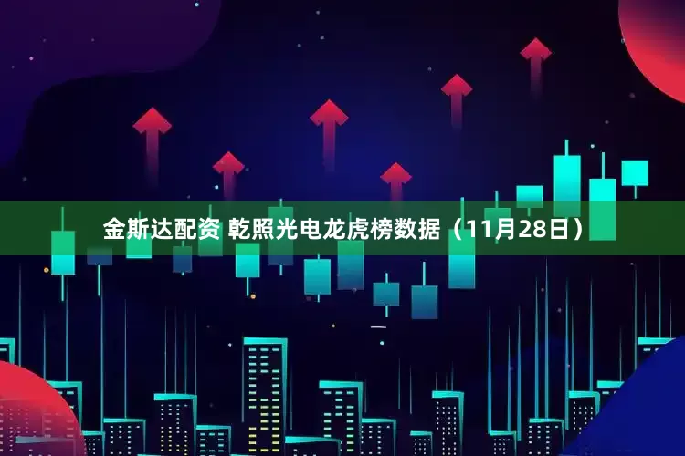 金斯达配资 乾照光电龙虎榜数据（11月28日）