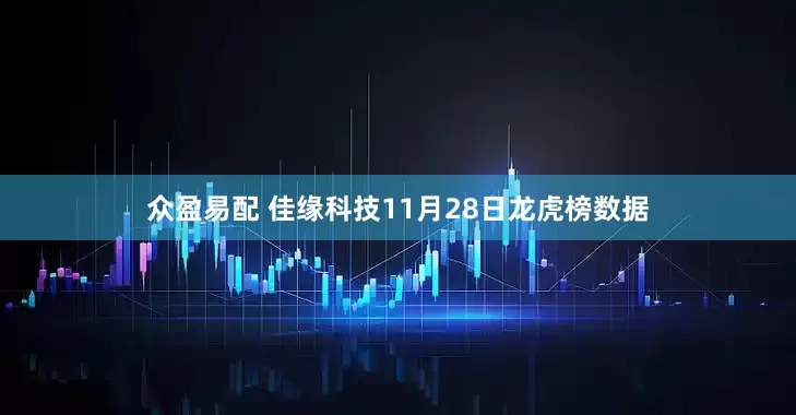 众盈易配 佳缘科技11月28日龙虎榜数据