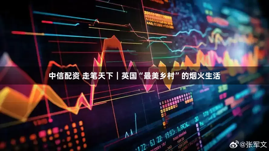 中信配资 走笔天下｜英国“最美乡村”的烟火生活